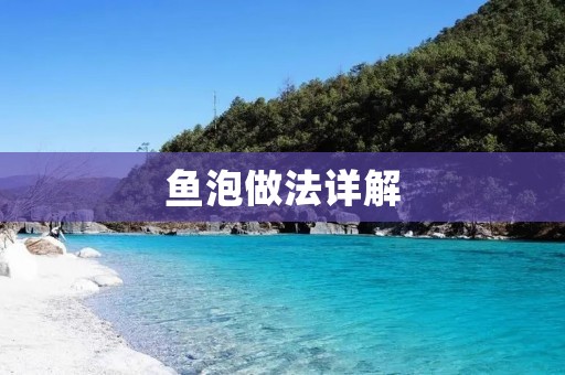 鱼泡做法详解:让您的鱼汤更加美味可口 鱼泡做法详解:让您的鱼汤更加美味可口