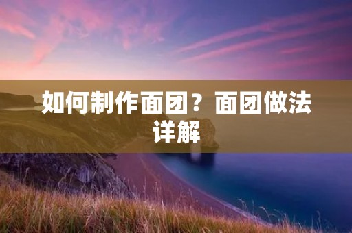如何制作面团?面团做法详解 如何制作面团?面团做法详解