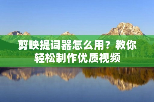剪映提词器怎么用?教你轻松制作优质视频 剪映提词器怎么用?教你轻松制作优质视频