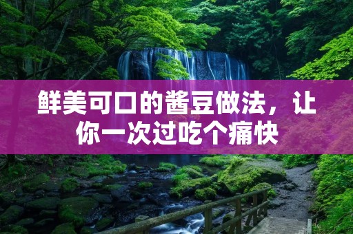 鲜美可口的酱豆做法，让你一次过吃个痛快