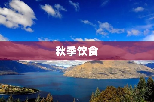 秋季饮食:如何吃得健康又美味 秋季饮食:如何吃得健康又美味