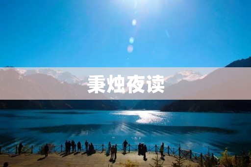 秉烛夜读:点燃智慧的明灯 秉烛夜读:点燃智慧的明灯