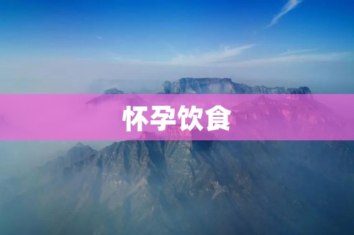 怀孕饮食:孕妇应该如何科学合理地饮食? 怀孕饮食:孕妇应该如何科学合理地饮食?