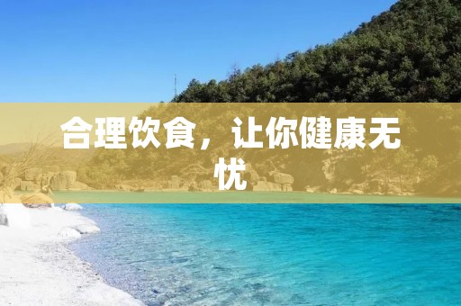 合理饮食,让你健康无忧 合理饮食,让你健康无忧
