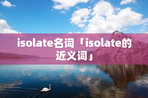isolate名词「isolate的近义词」 isolate名词「isolate的近义词」
