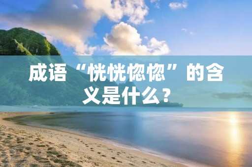 成语“恍恍惚惚”的含义是什么？