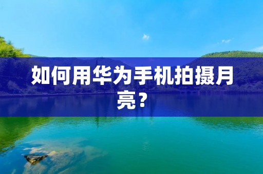 如何用华为手机拍摄月亮？