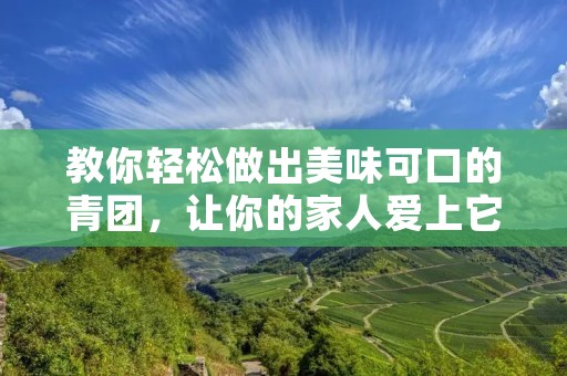 教你轻松做出美味可口的青团，让你的家人爱上它！