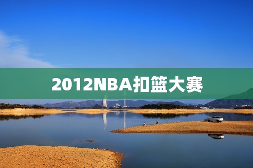 2012NBA扣篮大赛：华丽的空中芭蕾