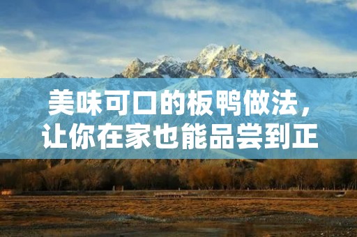 美味可口的板鸭做法，让你在家也能品尝到正宗的美味