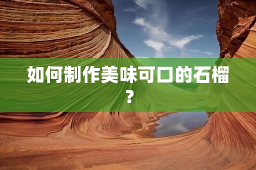 如何制作美味可口的石榴？
