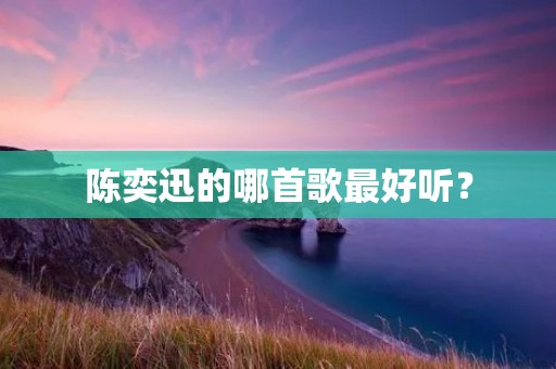 陈奕迅的哪首歌最好听？