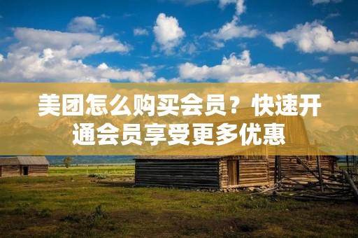 美团怎么购买会员？快速开通会员享受更多优惠