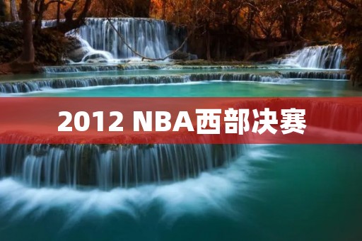 2012 NBA西部决赛:雷霆VS马刺,经典对决 2012 NBA西部决赛:雷霆VS马刺,经典对决