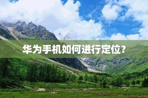 华为手机如何进行定位? 华为手机如何进行定位?