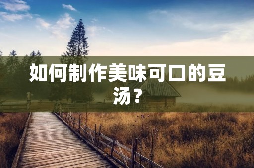 如何制作美味可口的豆汤？