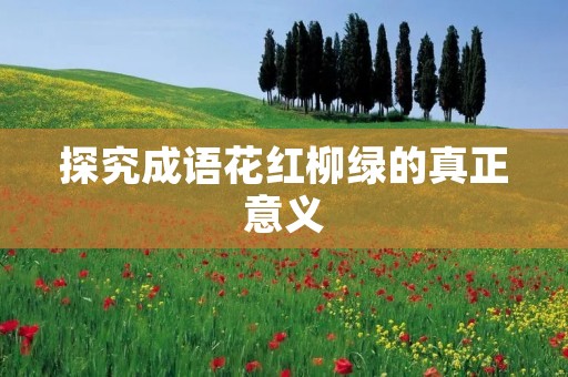 探究成语花红柳绿的真正意义