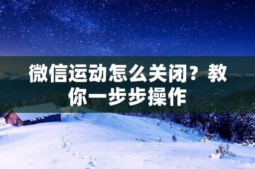 微信运动怎么关闭？教你一步步操作