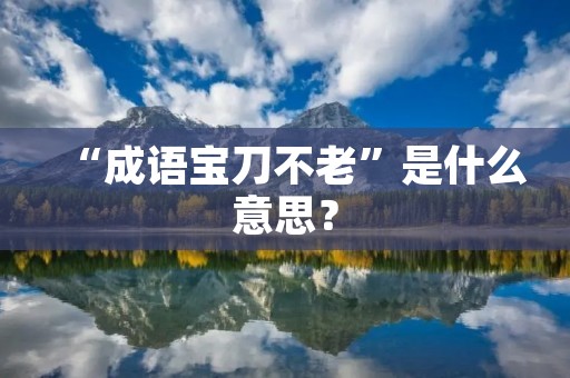 “成语宝刀不老”是什么意思?