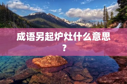 成语另起炉灶什么意思?