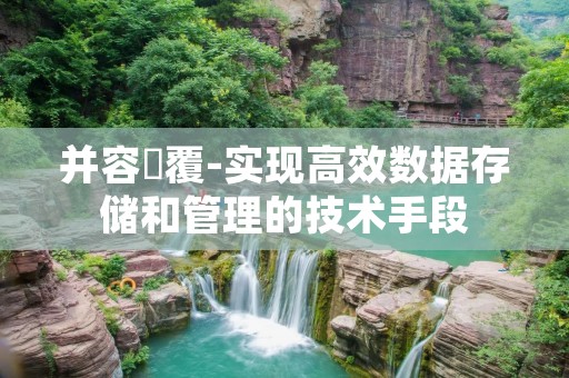 并容徧覆-实现高效数据存储和管理的技术手段 并容徧覆-实现高效数据存储和管理的技术手段