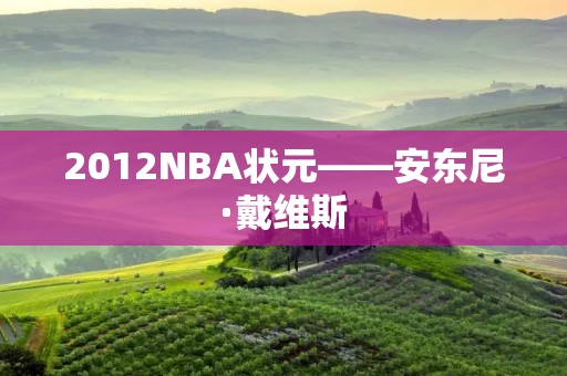 2012NBA状元——安东尼·戴维斯 2012NBA状元——安东尼·戴维斯