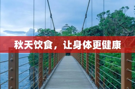 秋天饮食,让身体更健康 秋天饮食,让身体更健康