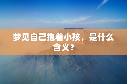 梦见自己抱着小孩，是什么含义？