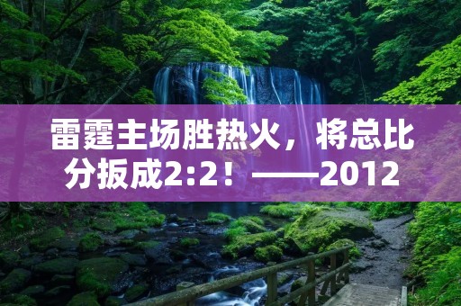 雷霆主场胜热火，将总比分扳成2:2！——2012 NBA总决赛第四场回顾