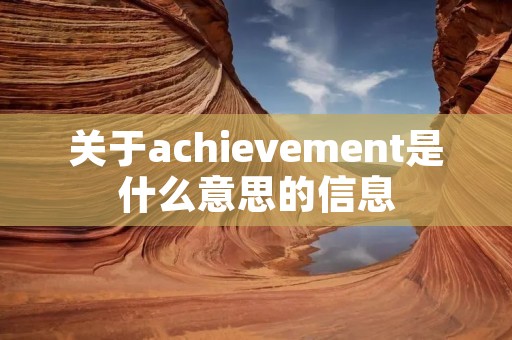 关于achievement是什么意思的信息 关于achievement是什么意思的信息