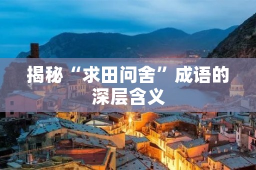 揭秘“求田问舍”成语的深层含义
