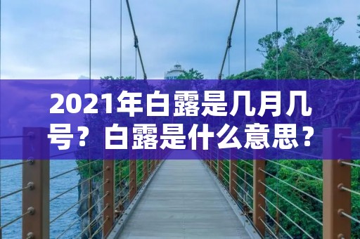 2021年白露是几月几号？白露是什么意思？