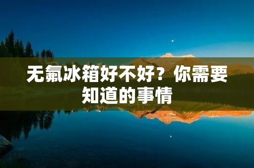 无氟冰箱好不好?你需要知道的事情