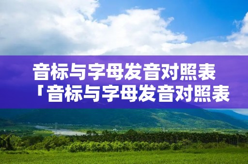 音标与字母发音对照表「音标与字母发音对照表大全」
