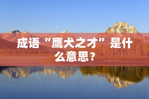 成语“鹰犬之才”是什么意思?