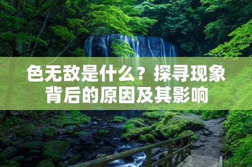 色无敌是什么？探寻现象背后的原因及其影响