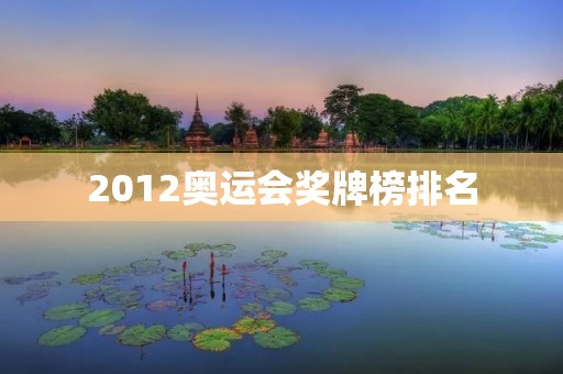 2012奥运会奖牌榜排名:中国排名第二 2012奥运会奖牌榜排名:中国排名第二