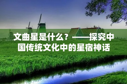 文曲星是什么？——探究中国传统文化中的星宿神话