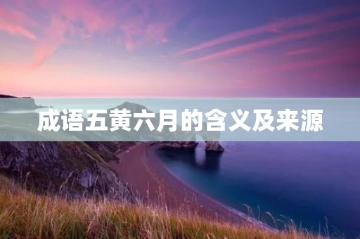 成语五黄六月的含义及来源