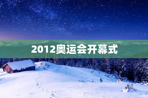2012奥运会开幕式：伦敦迎来盛大的奥林匹克盛宴