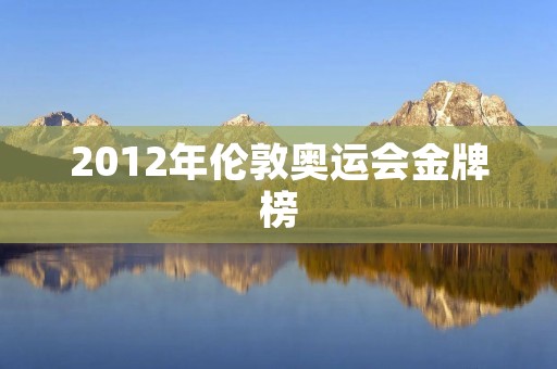 2012年伦敦奥运会金牌榜 2012年伦敦奥运会金牌榜