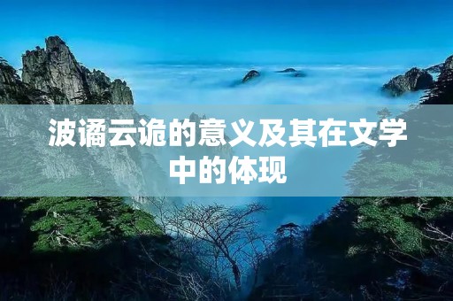波谲云诡的意义及其在文学中的体现 波谲云诡的意义及其在文学中的体现