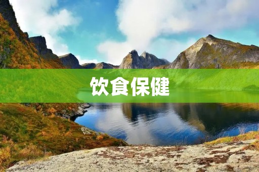 饮食保健:健康生活的关键 饮食保健:健康生活的关键
