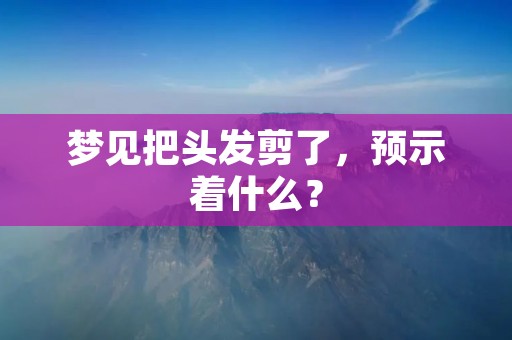 梦见把头发剪了，预示着什么？