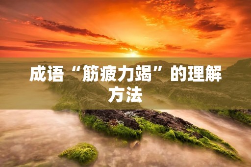 成语“筋疲力竭”的理解方法