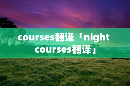 courses翻译「night courses翻译」
