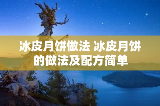 冰皮月饼做法 冰皮月饼的做法及配方简单