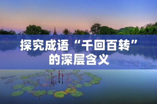 探究成语“千回百转”的深层含义