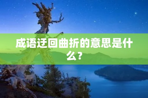 成语迂回曲折的意思是什么?