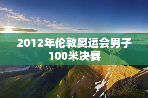 2012年伦敦奥运会男子100米决赛:博尔特夺冠三连冠 2012年伦敦奥运会男子100米决赛:博尔特夺冠三连冠